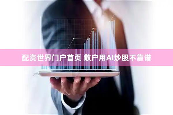 配资世界门户首页 散户用AI炒股不靠谱