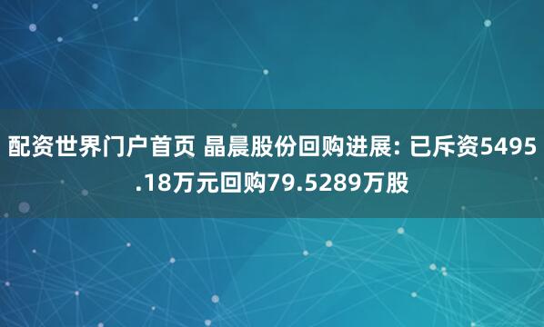 配资世界门户首页 晶晨股份回购进展: 已斥资5495.18万元回购79.5289万股
