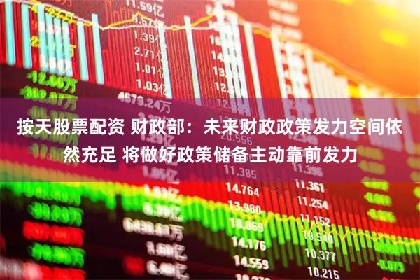 按天股票配资 财政部：未来财政政策发力空间依然充足 将做好政策储备主动靠前发力