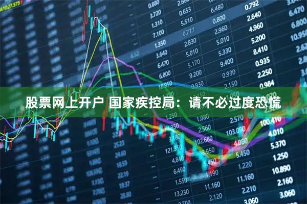 股票网上开户 国家疾控局：请不必过度恐慌