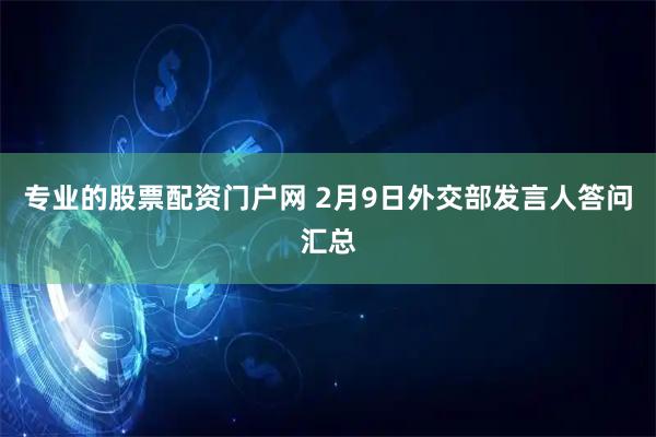 专业的股票配资门户网 2月9日外交部发言人答问汇总