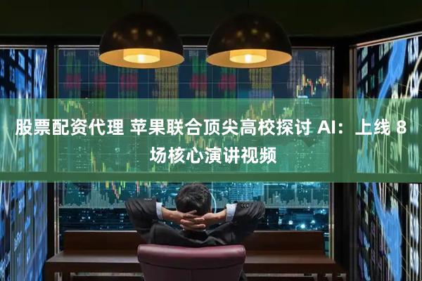 股票配资代理 苹果联合顶尖高校探讨 AI：上线 8 场核心演讲视频