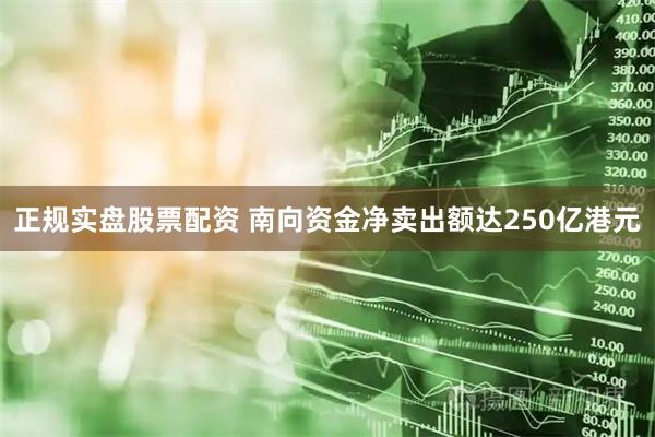 正规实盘股票配资 南向资金净卖出额达250亿港元