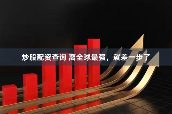 炒股配资查询 离全球最强，就差一步了