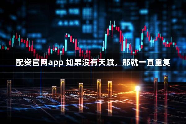 配资官网app 如果没有天赋，那就一直重复