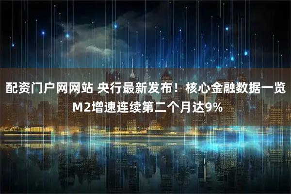 配资门户网网站 央行最新发布！核心金融数据一览 M2增速连续第二个月达9%
