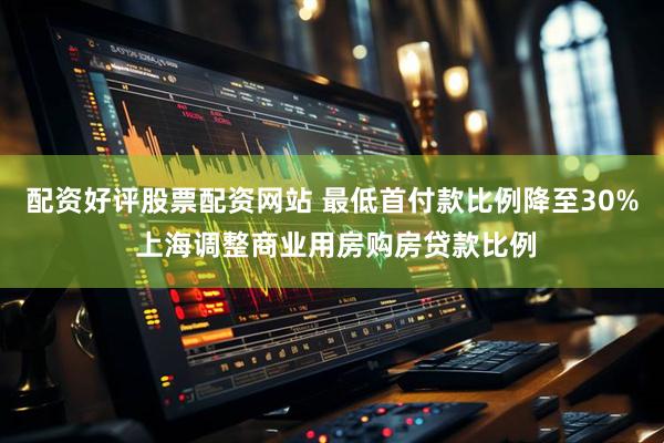 配资好评股票配资网站 最低首付款比例降至30% 上海调整商业用房购房贷款比例