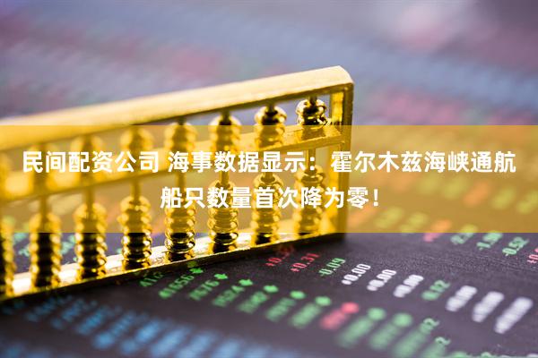 民间配资公司 海事数据显示：霍尔木兹海峡通航船只数量首次降为零！