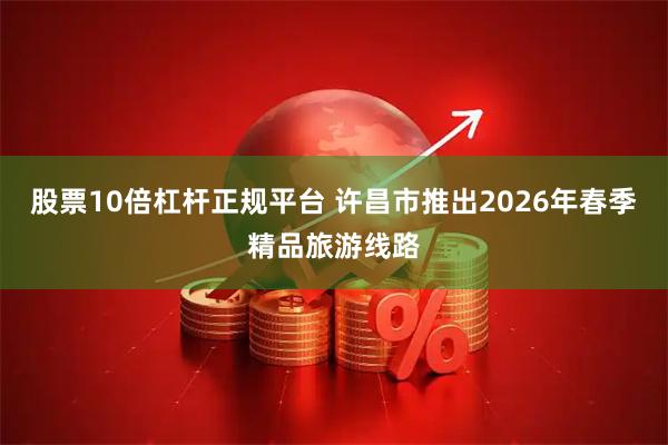 股票10倍杠杆正规平台 许昌市推出2026年春季精品旅游线路
