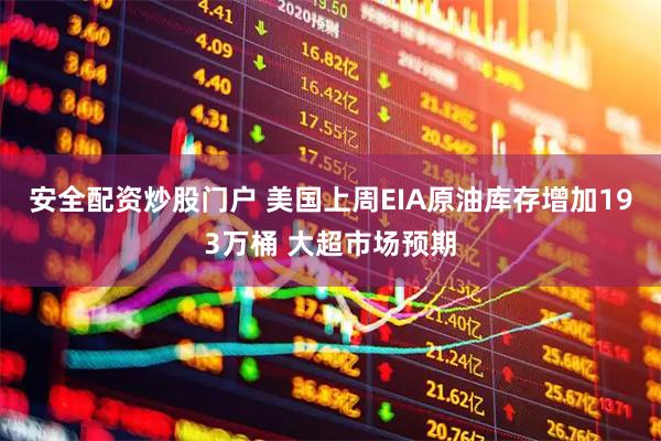 安全配资炒股门户 美国上周EIA原油库存增加193万桶 大超市场预期