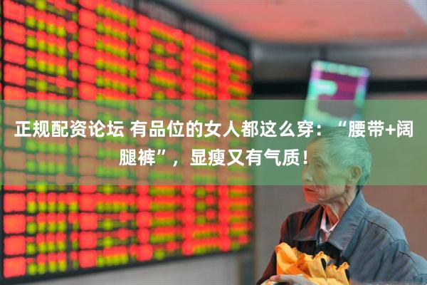 正规配资论坛 有品位的女人都这么穿：“腰带+阔腿裤”，显瘦又有气质！