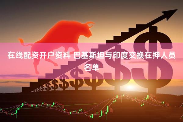 在线配资开户资料 巴基斯坦与印度交换在押人员名单